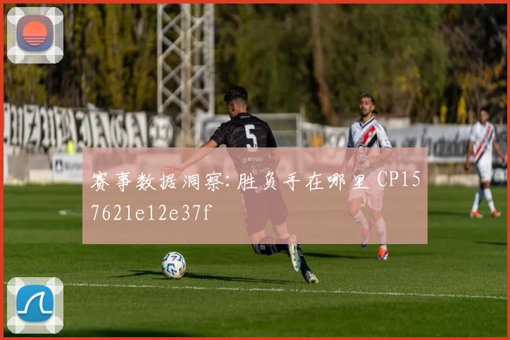 赛事数据洞察:胜负手在哪里 CP157621e12e37f